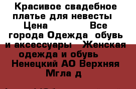 Красивое свадебное платье для невесты › Цена ­ 15 000 - Все города Одежда, обувь и аксессуары » Женская одежда и обувь   . Ненецкий АО,Верхняя Мгла д.